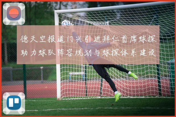 德天空报道门兴引进拜仁首席球探助力球队阵容规划与球探体系建设