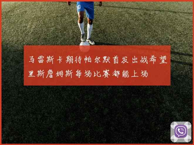 马雷斯卡期待帕尔默首发出战希望里斯詹姆斯每场比赛都能上场