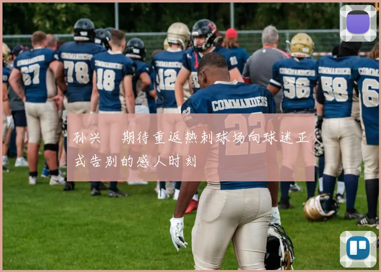 孙兴慜期待重返热刺球场向球迷正式告别的感人时刻