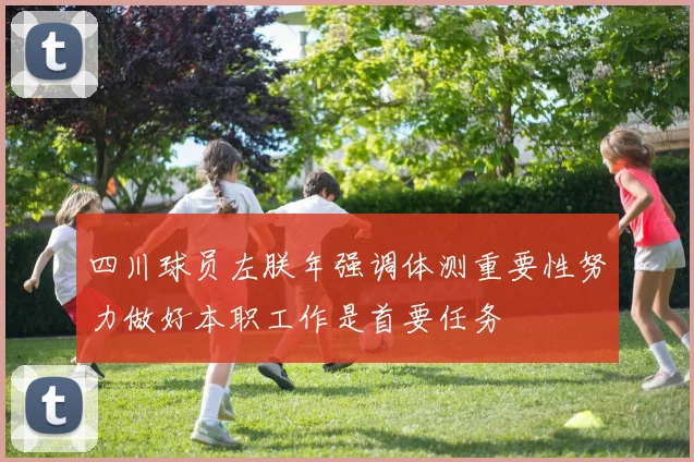 四川球员左朕年强调体测重要性努力做好本职工作是首要任务