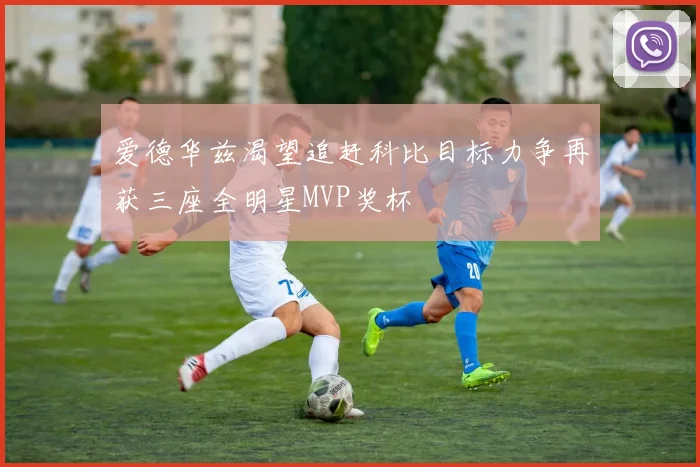 爱德华兹渴望追赶科比目标力争再获三座全明星MVP奖杯