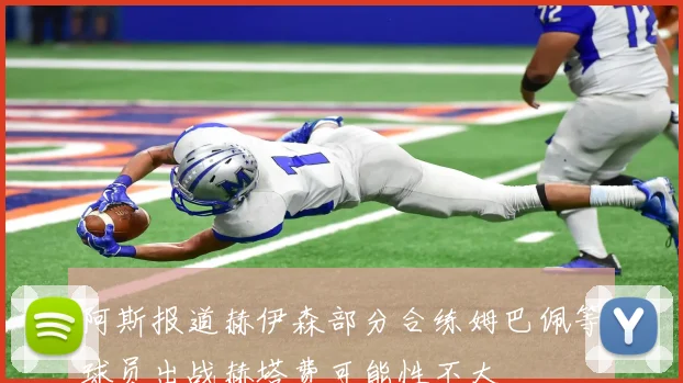 阿斯报道赫伊森部分合练姆巴佩等球员出战赫塔费可能性不大