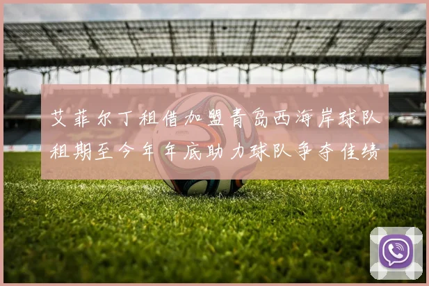 艾菲尔丁租借加盟青岛西海岸球队租期至今年年底助力球队争夺佳绩