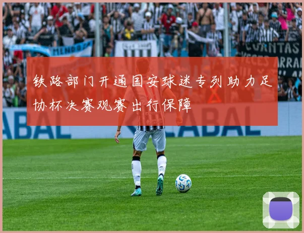 铁路部门开通国安球迷专列助力足协杯决赛观赛出行保障