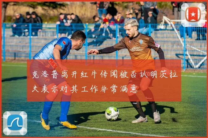 克洛普离开红牛传闻被否认明茨拉夫表示对其工作非常满意