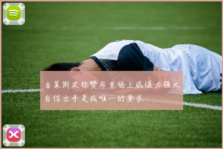 吉莱斯皮称赞布克场上威慑力强大自信出手是我唯一的要求