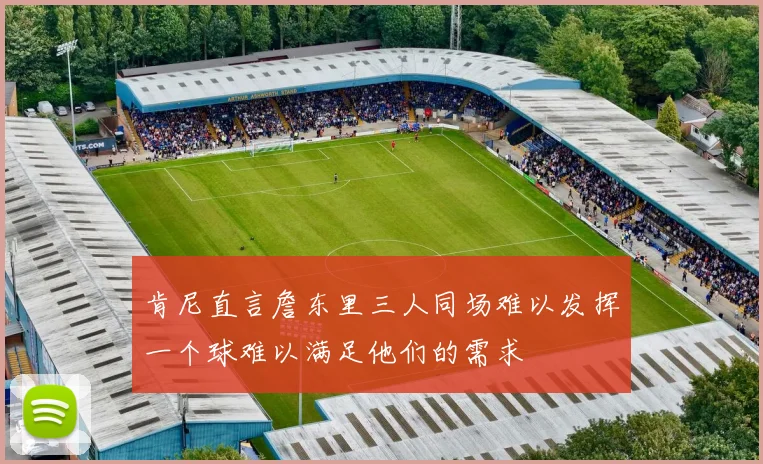肯尼直言詹东里三人同场难以发挥一个球难以满足他们的需求