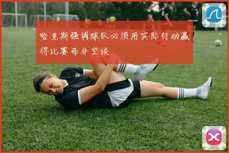 哈克斯强调球队必须用实际行动赢得比赛而非空谈