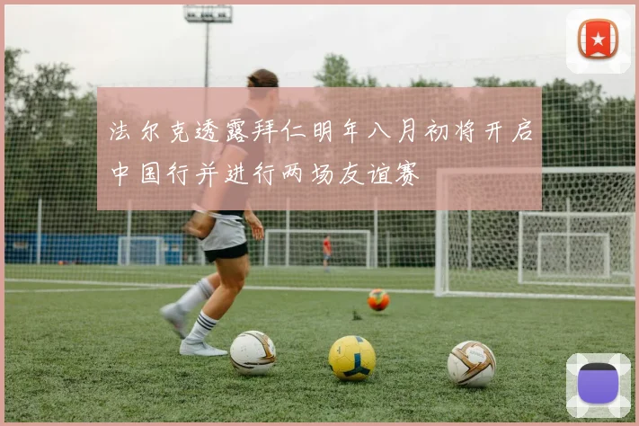 法尔克透露拜仁明年八月初将开启中国行并进行两场友谊赛
