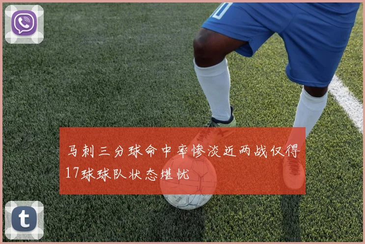 马刺三分球命中率惨淡近两战仅得17球球队状态堪忧