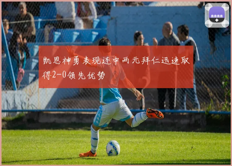 凯恩神勇表现连中两元拜仁迅速取得2-0领先优势
