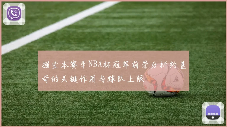 掘金本赛季NBA杯冠军前景分析约基奇的关键作用与球队上限