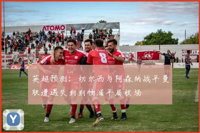 英超预测：切尔西与阿森纳战平曼联遭遇失利利物浦平局收场