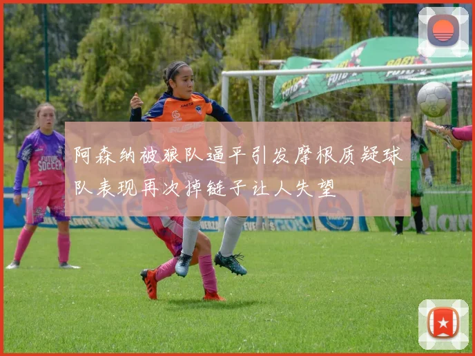 阿森纳被狼队逼平引发摩根质疑球队表现再次掉链子让人失望