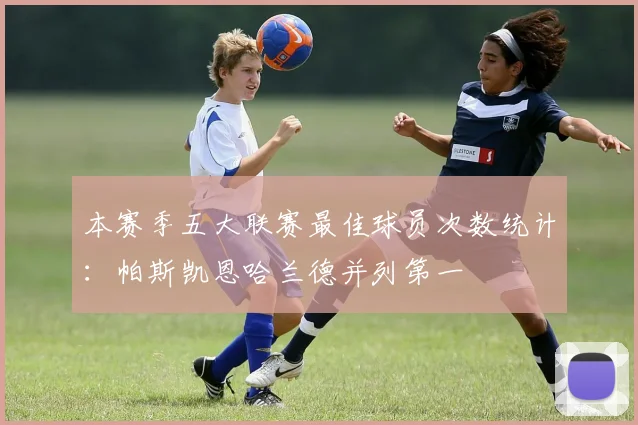 本赛季五大联赛最佳球员次数统计：帕斯凯恩哈兰德并列第一