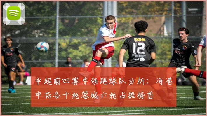 中超前四赛季领跑球队分析：海港申花各十轮蓉城六轮占据榜首