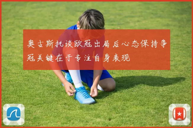 奥古斯托谈欧冠出局后心态保持争冠关键在于专注自身表现